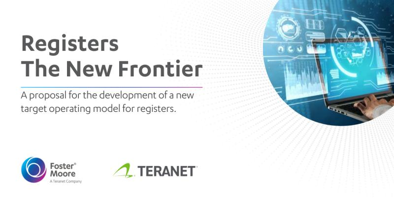 Registers The New Frontier - A proposal for the development of a new target operating model for registers. By Foster Moore and Teranet